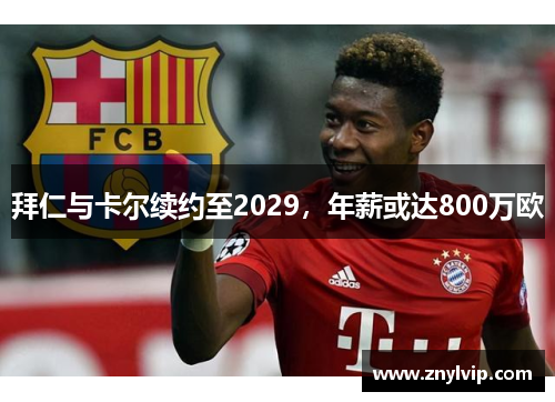 拜仁与卡尔续约至2029，年薪或达800万欧